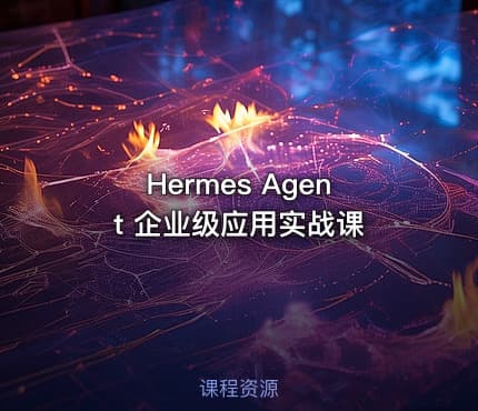 Hermes Agent 企业级应用实战课