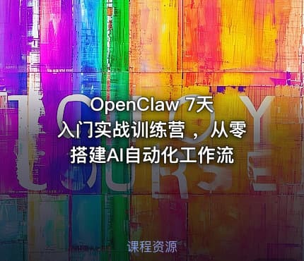 OpenClaw 7天入门实战训练营 ，从零搭建AI自动化工作流