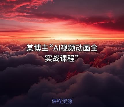某博主“AI视频动画全实战课程”