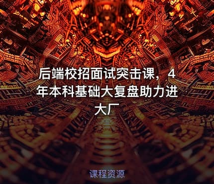 后端校招面试突击课，4年本科基础大复盘助力进大厂