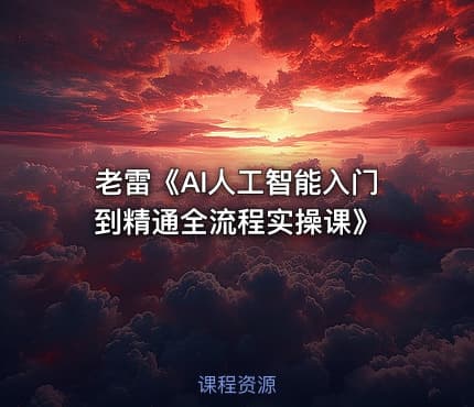 老雷《AI人工智能入门到精通全流程实操课》