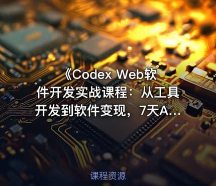 《Codex Web软件开发实战课程：从工具开发到软件变现，7天AI软件开发与变现闭环实践（完整版）》