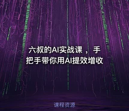 六叔的AI实战课 ，手把手带你用AI提效增收