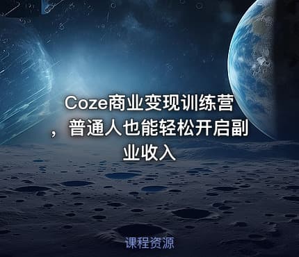 Coze商业变现训练营，普通人也能轻松开启副业收入