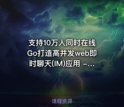支持10万人同时在线 Go打造高并发web即时聊天(IM)应用 - 带源码课件