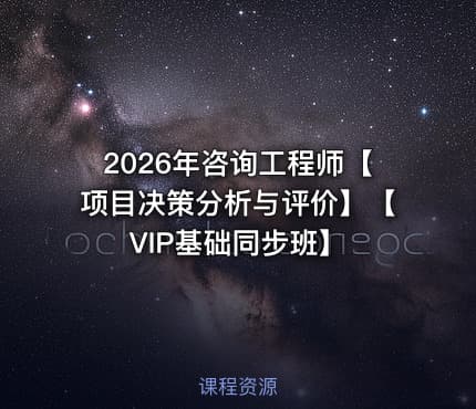 2026年咨询工程师【项目决策分析与评价】【VIP基础同步班】