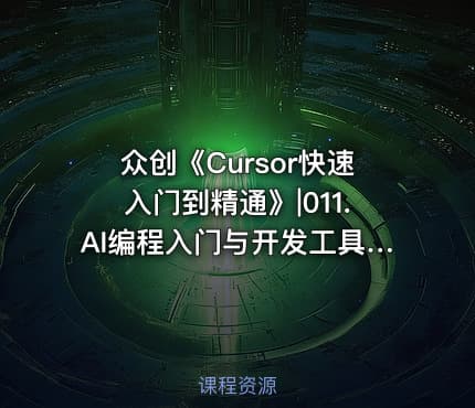 众创《Cursor快速入门到精通》|011.AI编程入门与开发工具 -公.众.号 密知圈
