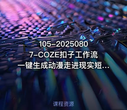 105-20250807-COZE扣子工作流一键生成动漫走进现实短视频保姆级教程-智能体搭建-项目实操更多资源