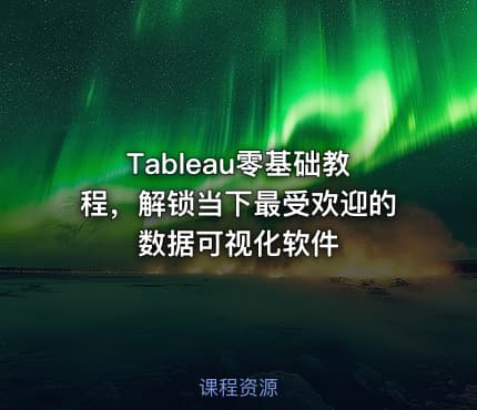 Tableau零基础教程，解锁当下最受欢迎的数据可视化软件