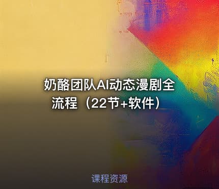 奶酪团队AI动态漫剧全流程（22节+软件）