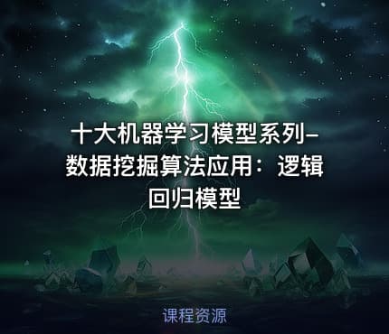 十大机器学习模型系列-数据挖掘算法应用：逻辑回归模型