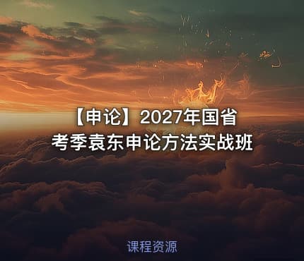 【申论】2027年国省考季袁东申论方法实战班