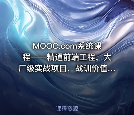 MOOC.com系统课程——精通前端工程，大厂级实战项目，战训价值1680元，无套路24章节