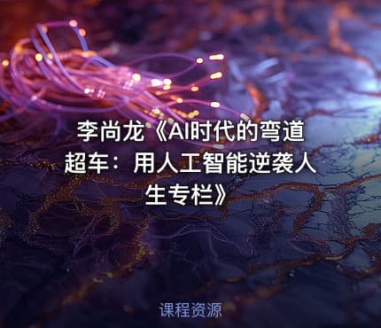 李尚龙《AI时代的弯道超车：用人工智能逆袭人生专栏》