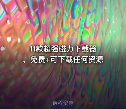 11款超强磁力下载器 ，免费+可下载任何资源