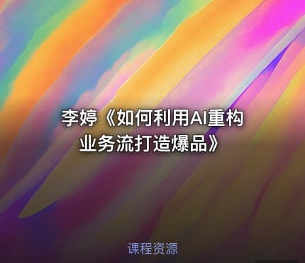 李婷《如何利用AI重构业务流打造爆品》