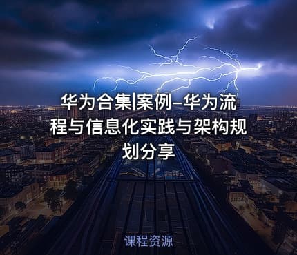 华为合集|案例-华为流程与信息化实践与架构规划分享