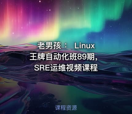 老男孩 ： Linux王牌自动化班89期， SRE运维视频课程