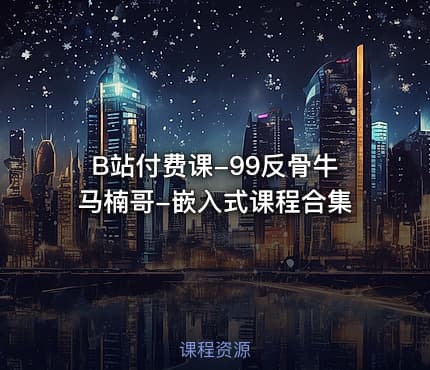 B站付费课-99反骨牛马楠哥-嵌入式课程合集
