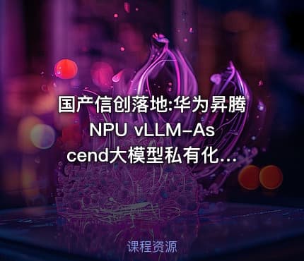 国产信创落地:华为昇腾NPU vLLM-Ascend‌大模型私有化部署全实战（Ascend‌版）