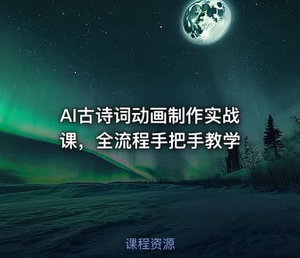 AI古诗词动画制作实战课，全流程手把手教学
