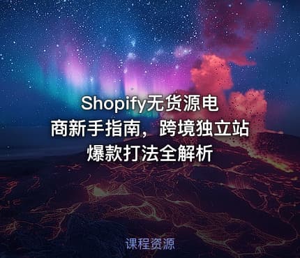 Shopify无货源电商新手指南，跨境独立站爆款打法全解析