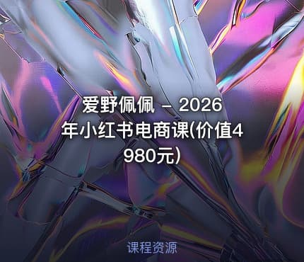 爱野佩佩 - 2026年小红书电商课(价值4980元)