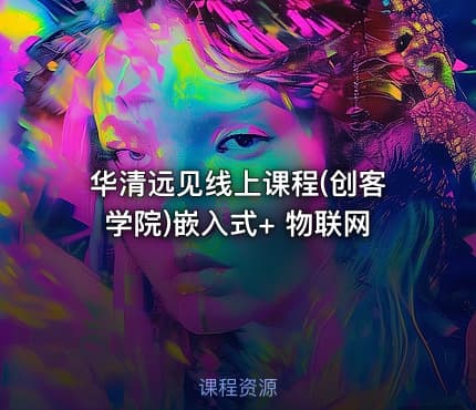 华清远见线上课程(创客学院)嵌入式+ 物联网