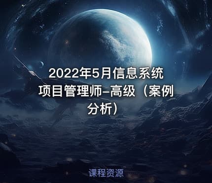 2022年5月信息系统项目管理师-高级（案例分析）