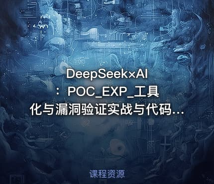 DeepSeek×AI：POC_EXP_工具化与漏洞验证实战与代码审计与央企安全日志分析