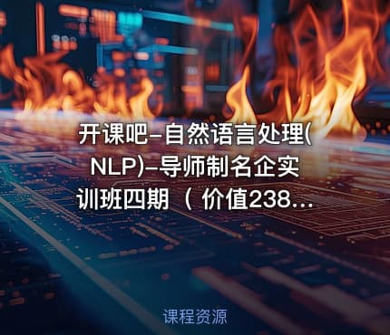 开课吧-自然语言处理(NLP)-导师制名企实训班四期（ 价值23800元）