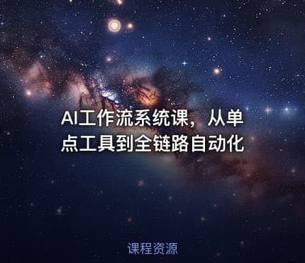 AI工作流系统课，从单点工具到全链路自动化