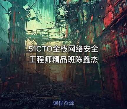 51CTO全栈网络安全工程师精品班陈鑫杰