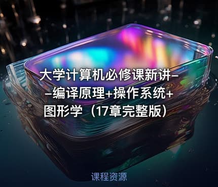 大学计算机必修课新讲--编译原理+操作系统+图形学（17章完整版）