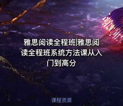 雅思阅读全程班|雅思阅读全程班系统方法课从入门到高分