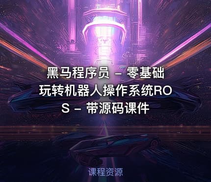 黑马程序员 - 零基础玩转机器人操作系统ROS - 带源码课件