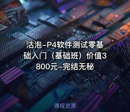 沽泡-P4软件测试零基础入门（基础班）价值3800元-完结无秘