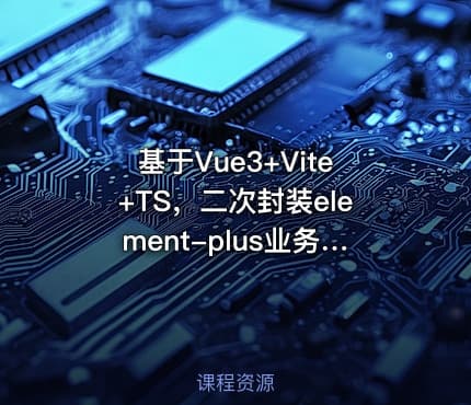 基于Vue3+Vite+TS，二次封装element-plus业务组件 - 带源码课件