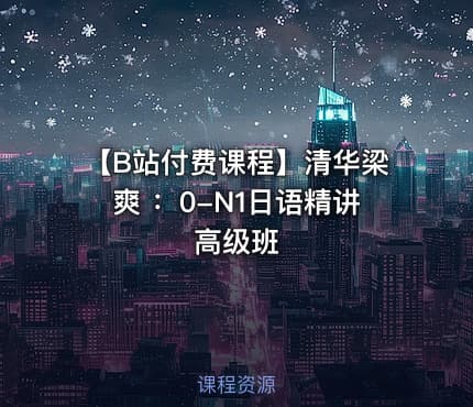 【B站付费课程】清华梁爽 ：0-N1日语精讲高级班