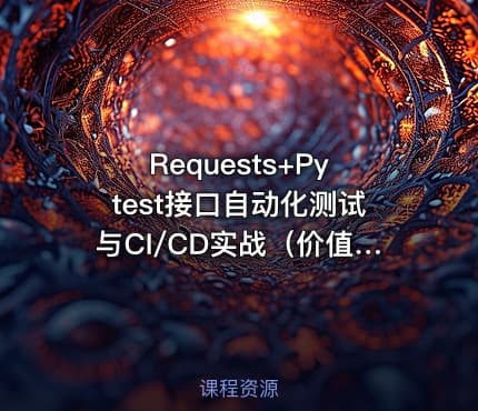 Requests+Pytest接口自动化测试与CI/CD实战（价值288）