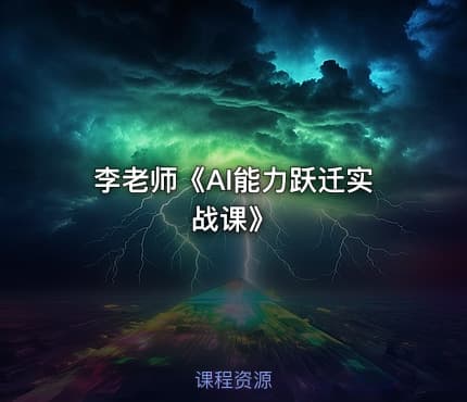 李老师《AI能力跃迁实战课》