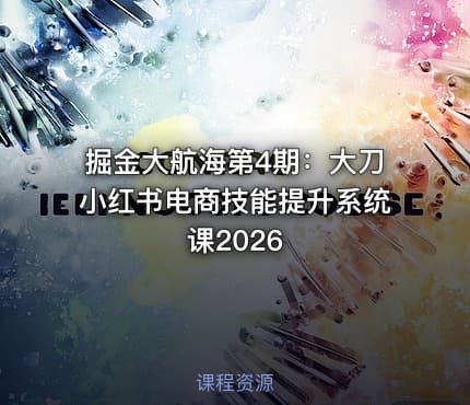 掘金大航海第4期：大刀小红书电商技能提升系统课2026