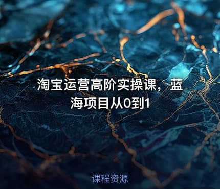 淘宝运营高阶实操课，蓝海项目从0到1