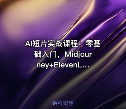 AI短片实战课程：零基础入门，Midjourney+ElevenLabs双工具，三步完成成品