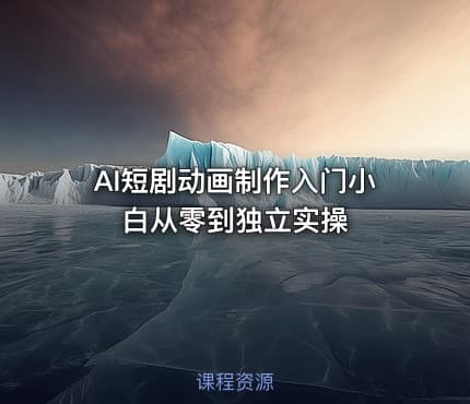 AI短剧动画制作入门小白从零到独立实操