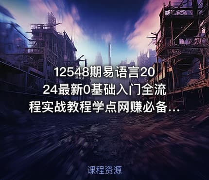 12548期易语言2024最新0基础入门全流程实战教程学点网赚必备技术