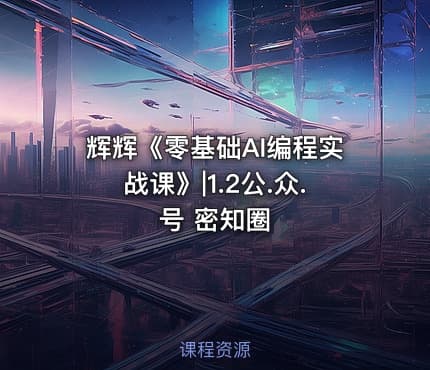 辉辉《零基础AI编程实战课》|1.2公.众.号 密知圈