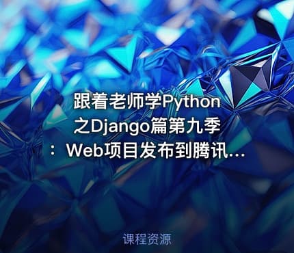 跟着老师学Python之Django篇第九季：Web项目发布到腾讯云