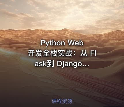 Python Web 开发全栈实战：从 Flask到 Django 企业级项目