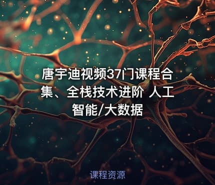 唐宇迪视频37门课程合集、全栈技术进阶 人工智能/大数据